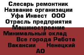 Слесарь-ремонтник › Название организации ­ Уфа-Инвест, ООО › Отрасль предприятия ­ Машиностроение › Минимальный оклад ­ 48 000 - Все города Работа » Вакансии   . Ненецкий АО